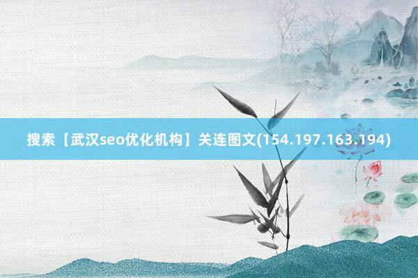 搜索【武汉seo优化机构】关连图文(154.197.163.
